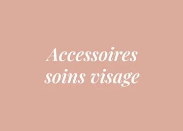ACCESSOIRES SOINS VISAGE