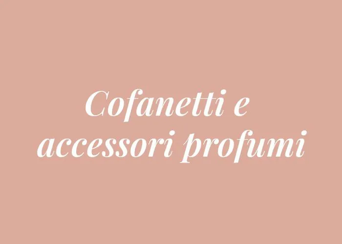 COFANETTI E ACCESSORI PROFUMI